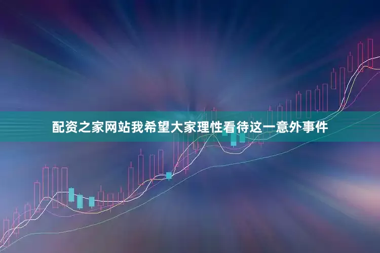 配资之家网站我希望大家理性看待这一意外事件
