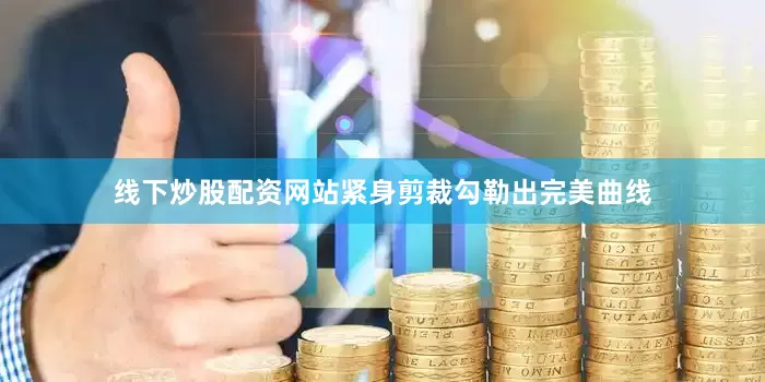 线下炒股配资网站紧身剪裁勾勒出完美曲线