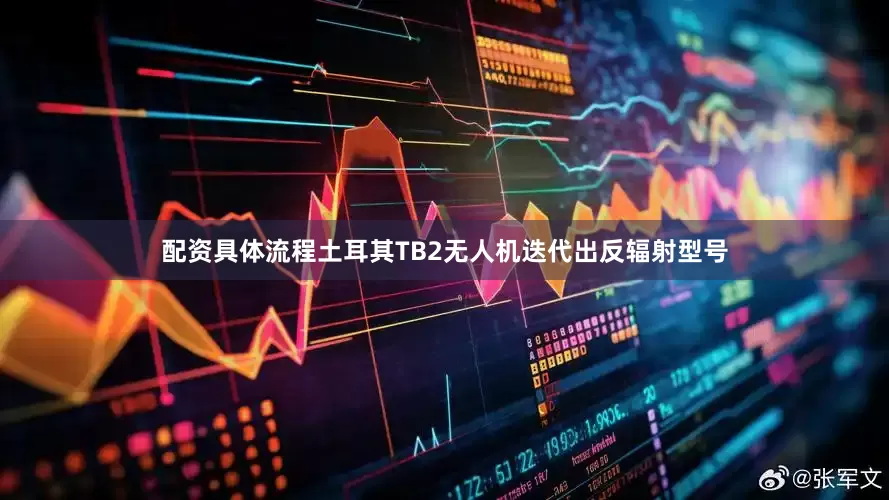 配资具体流程土耳其TB2无人机迭代出反辐射型号