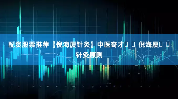 配资股票推荐〖倪海厦针灸〗中医奇才✍️倪海厦✍️针灸原则