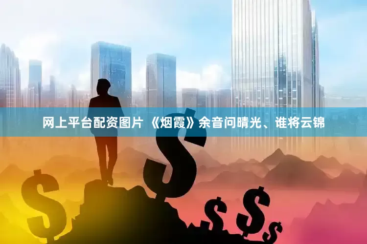 网上平台配资图片 《烟霞》余音问晴光、谁将云锦