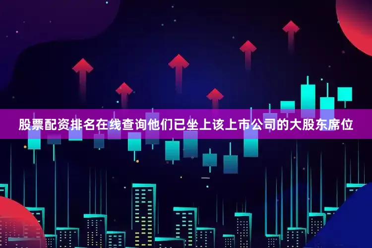 股票配资排名在线查询他们已坐上该上市公司的大股东席位